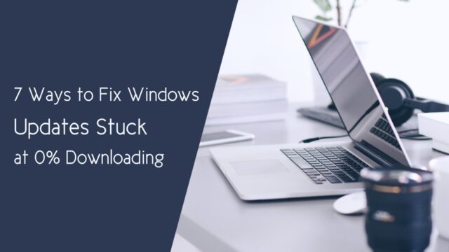 7 Ways to Fix Windows 10 Updates Stuck at 0% Downloading Issue